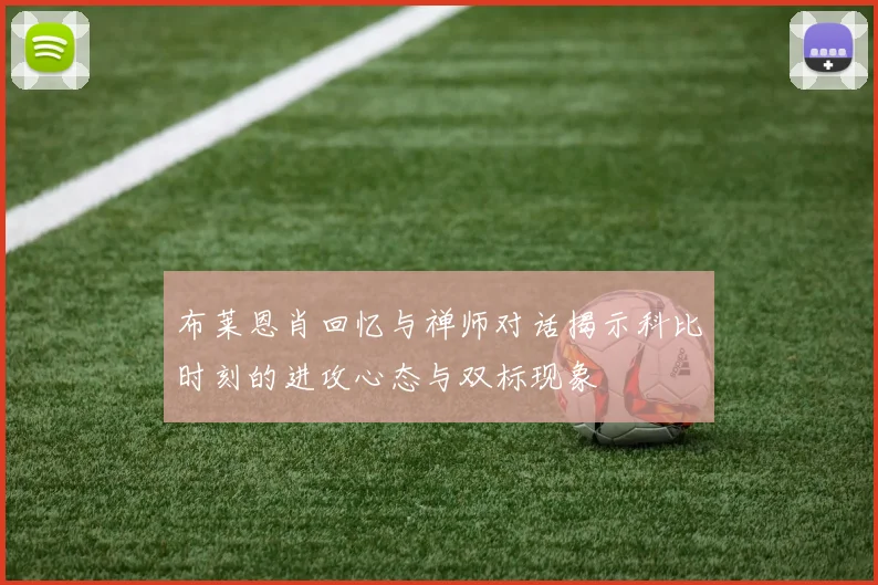 布莱恩肖回忆与禅师对话揭示科比时刻的进攻心态与双标现象