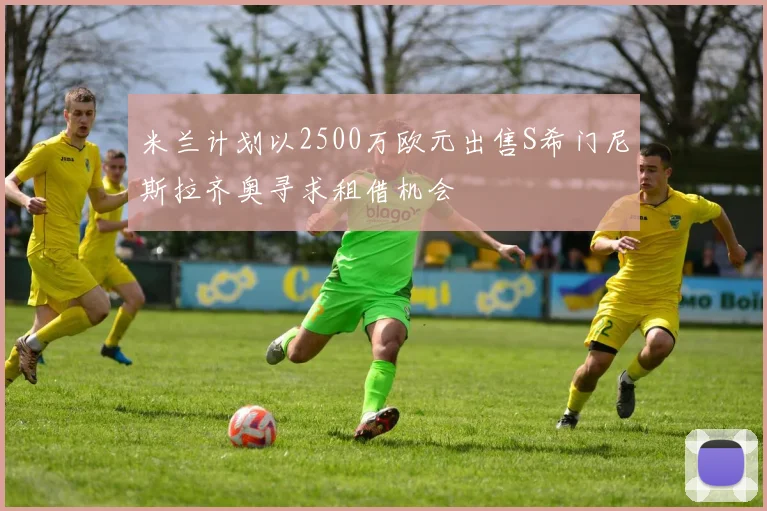 米兰计划以2500万欧元出售S希门尼斯拉齐奥寻求租借机会